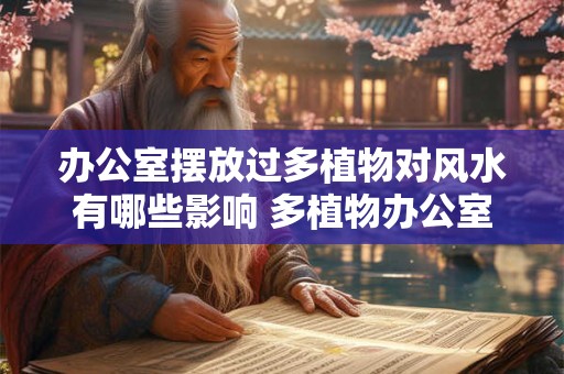 办公室摆放过多植物对风水有哪些影响 多植物办公室风水影响