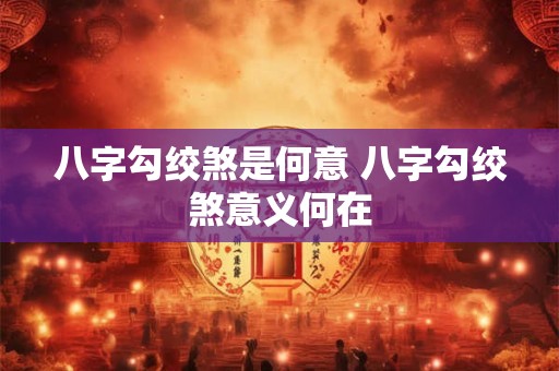 八字勾绞煞是何意 八字勾绞煞意义何在