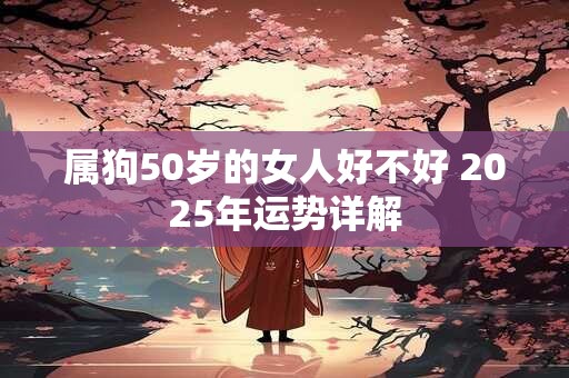 属狗50岁的女人好不好 2025年运势详解