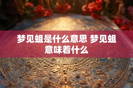 梦见蛆是什么意思 梦见蛆意味着什么