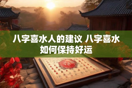 八字喜水人的建议 八字喜水如何保持好运