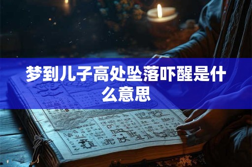 梦到儿子高处坠落吓醒是什么意思