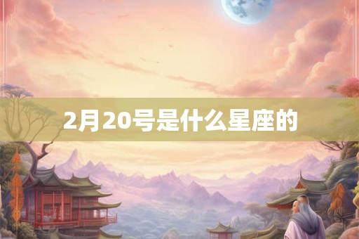 2月20号是什么星座的