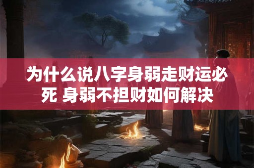 为什么说八字身弱走财运必死 身弱不担财如何解决