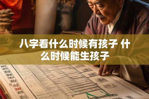 八字看什么时候有孩子 什么时候能生孩子