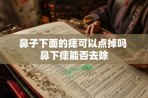 鼻子下面的痣可以点掉吗 鼻下痣能否去除