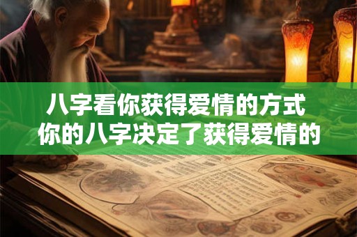 八字看你获得爱情的方式 你的八字决定了获得爱情的方式吗