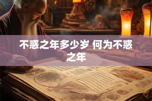 不惑之年多少岁 何为不惑之年