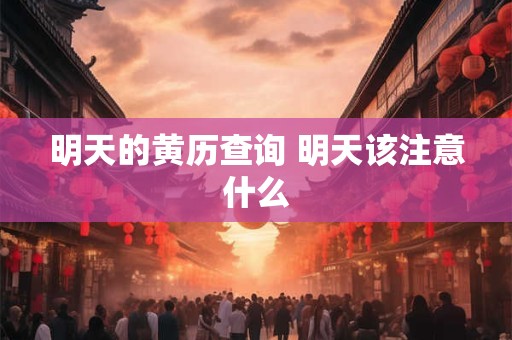 明天的黄历查询 明天该注意什么