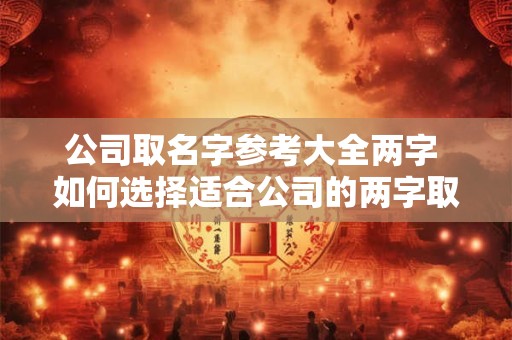 公司取名字参考大全两字 如何选择适合公司的两字取名
