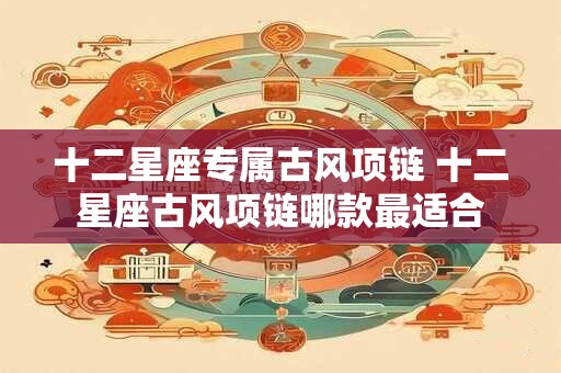 十二星座专属古风项链 十二星座古风项链哪款最适合