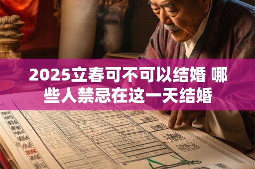 2025立春可不可以结婚 哪些人禁忌在这一天结婚