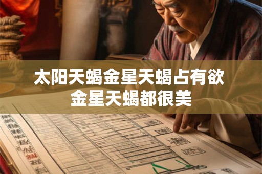 太阳天蝎金星天蝎占有欲 金星天蝎都很美