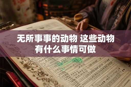 无所事事的动物 这些动物有什么事情可做