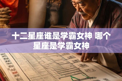 十二星座谁是学霸女神 哪个星座是学霸女神