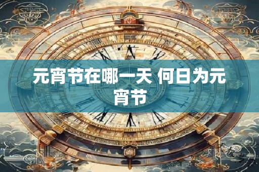 元宵节在哪一天 何日为元宵节