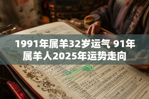 1991年属羊32岁运气 91年属羊人2025年运势走向
