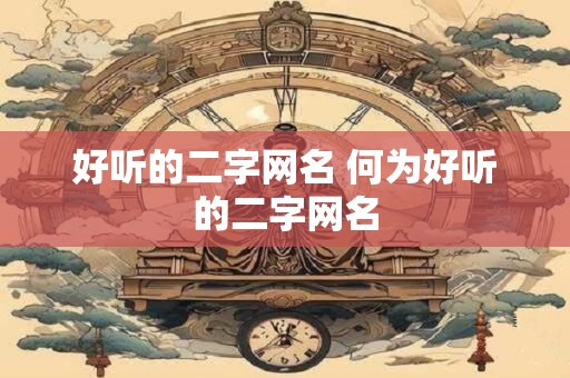 好听的二字网名 何为好听的二字网名