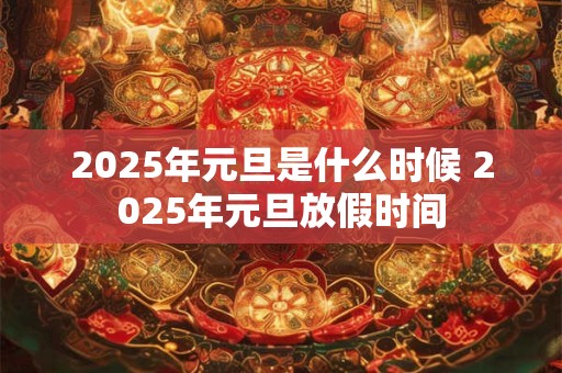 2025年元旦是什么时候 2025年元旦放假时间