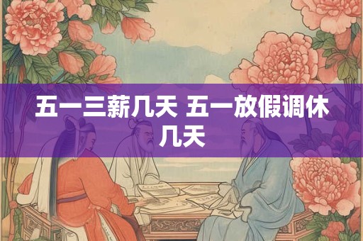 五一三薪几天 五一放假调休几天