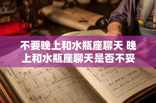 不要晚上和水瓶座聊天 晚上和水瓶座聊天是否不妥