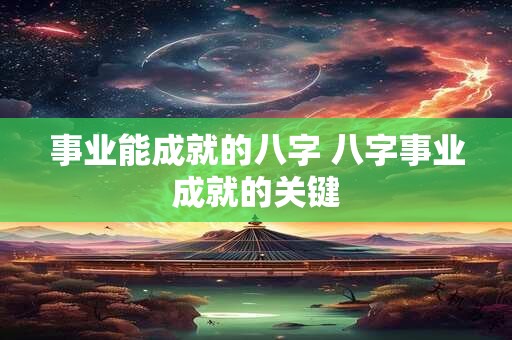 事业能成就的八字 八字事业成就的关键
