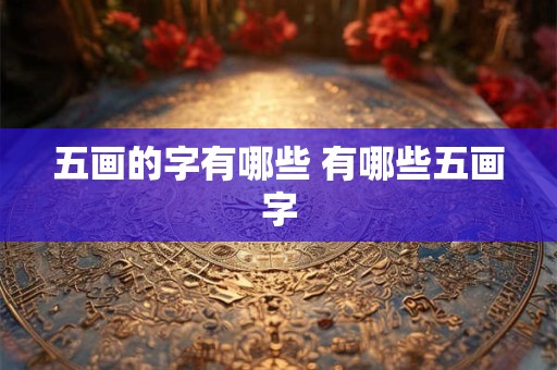 五画的字有哪些 有哪些五画字