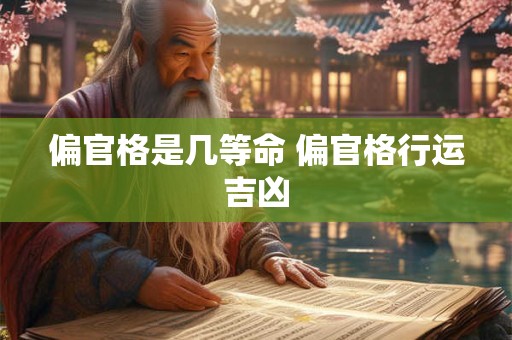 偏官格是几等命 偏官格行运吉凶