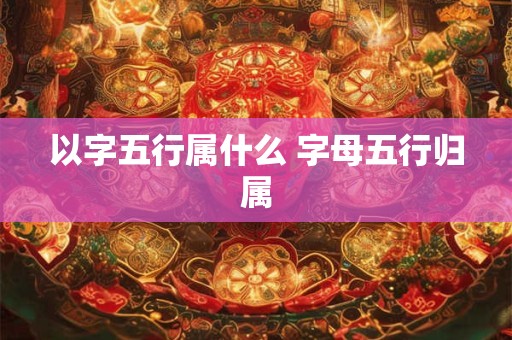 以字五行属什么 字母五行归属