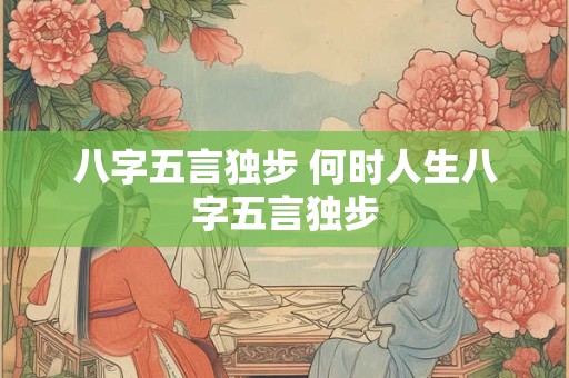 八字五言独步 何时人生八字五言独步