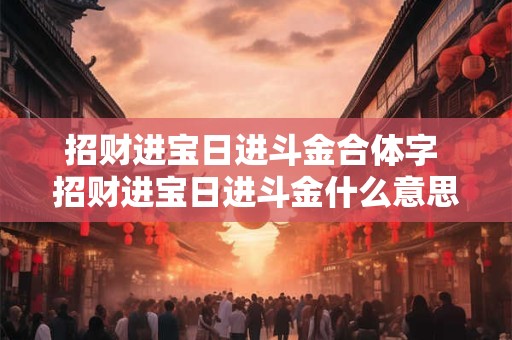 招财进宝日进斗金合体字 招财进宝日进斗金什么意思