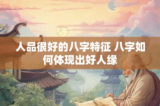 人品很好的八字特征 八字如何体现出好人缘