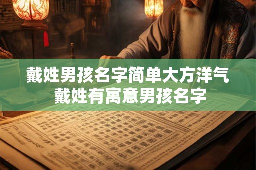 戴姓男孩名字简单大方洋气 戴姓有寓意男孩名字