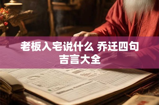 老板入宅说什么 乔迁四句吉言大全
