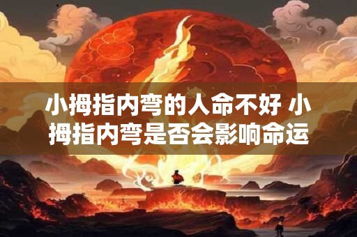 小拇指内弯的人命不好 小拇指内弯是否会影响命运