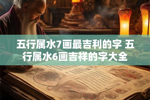 五行属水7画最吉利的字 五行属水6画吉祥的字大全