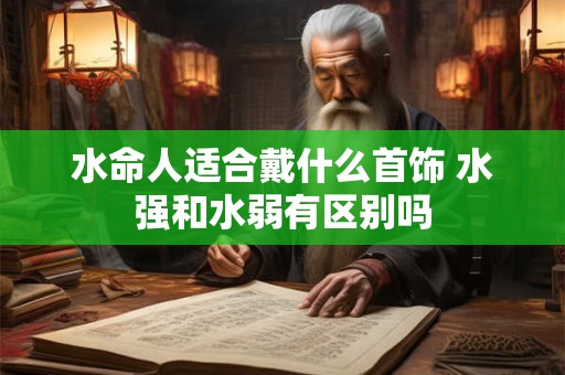 水命人适合戴什么首饰 水强和水弱有区别吗