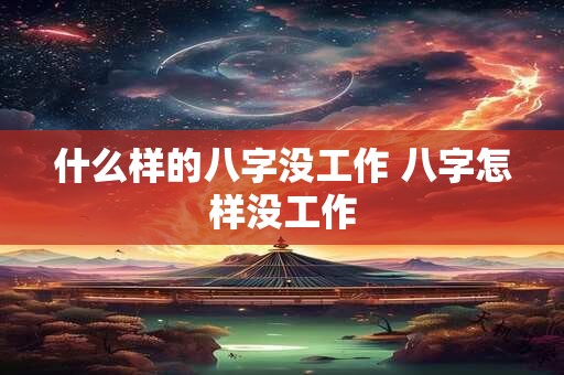什么样的八字没工作 八字怎样没工作