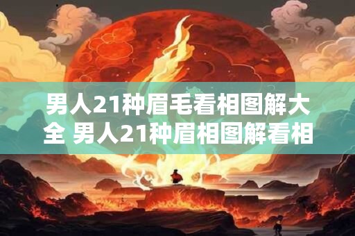 男人21种眉毛看相图解大全 男人21种眉相图解看相准不准
