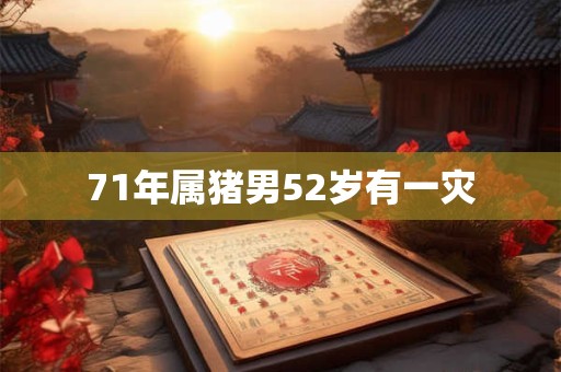 71年属猪男52岁有一灾