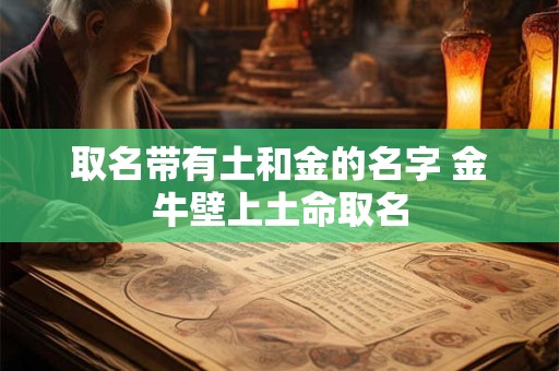 取名带有土和金的名字 金牛壁上土命取名