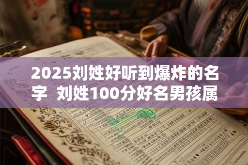 2025刘姓好听到爆炸的名字  刘姓100分好名男孩属兔