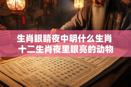 生肖眼睛夜中明什么生肖 十二生肖夜里眼亮的动物