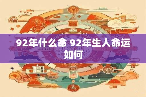 92年什么命 92年生人命运如何
