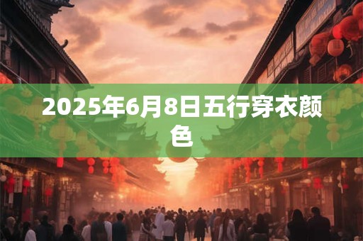 2025年6月8日五行穿衣颜色