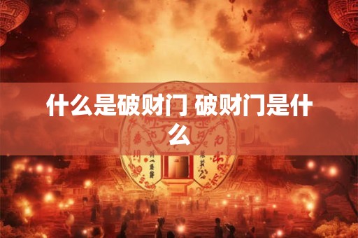 什么是破财门 破财门是什么