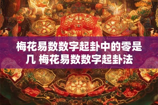 梅花易数数字起卦中的零是几 梅花易数数字起卦法