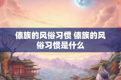 傣族的风俗习惯 傣族的风俗习惯是什么