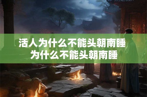 活人为什么不能头朝南睡 为什么不能头朝南睡