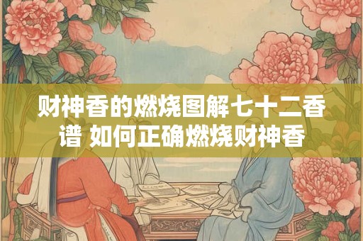 财神香的燃烧图解七十二香谱 如何正确燃烧财神香